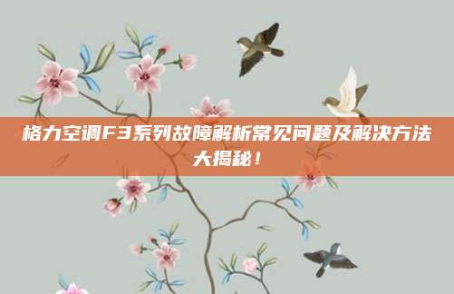 格力空调F3系列故障解析常见问题及解决方法大揭秘!