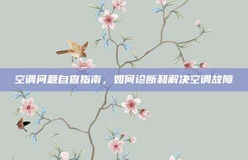 空调问题自查指南，如何诊断和解决空调故障