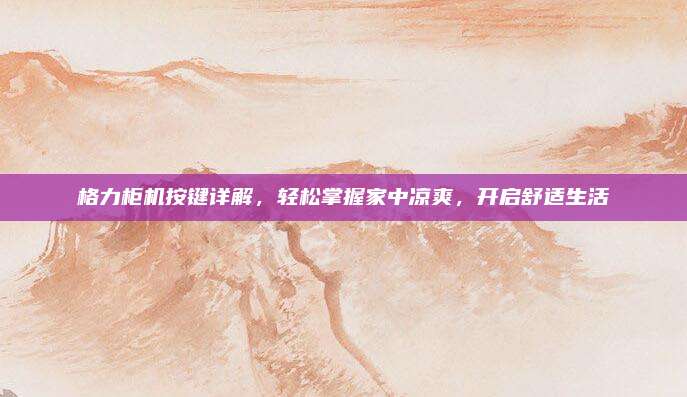 格力柜机按键详解，轻松掌握家中凉爽，开启舒适生活