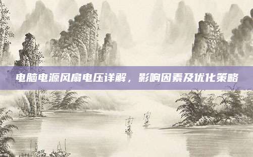 电脑电源风扇电压详解，影响因素及优化策略