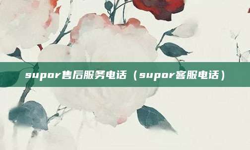 supor售后服务电话（supor客服电话）