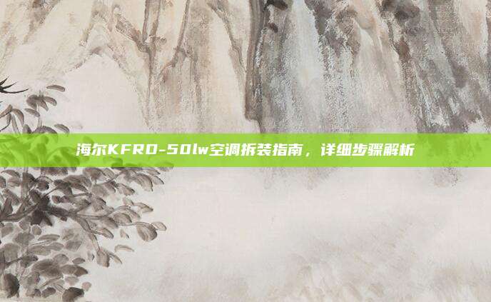 海尔KFRD-50lw空调拆装指南,详细步骤解析