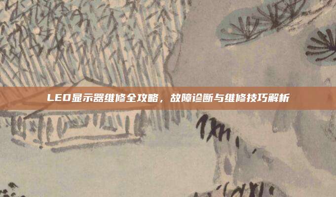 LED显示器维修全攻略，故障诊断与维修技巧解析