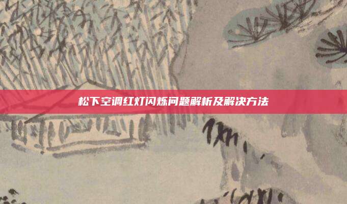 松下空调红灯闪烁问题解析及解决方法