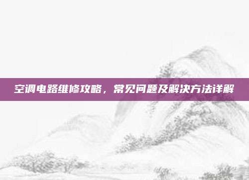 空调电路维修攻略,常见问题及解决方法详解