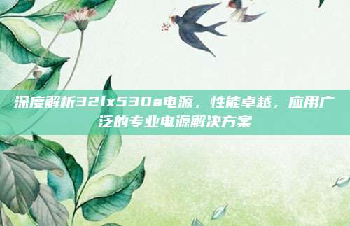 深度解析32lx530a电源，性能卓越，应用广泛的专业电源解决方案