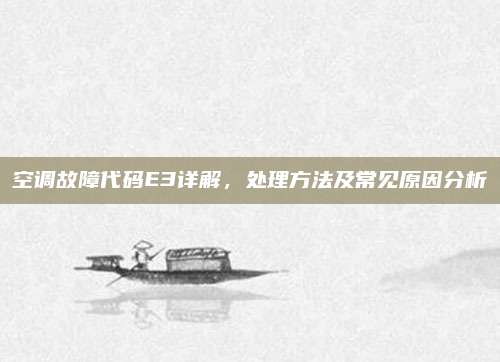 空调故障代码E3详解，处理方法及常见原因分析