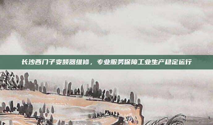 长沙西门子变频器维修，专业服务保障工业生产稳定运行