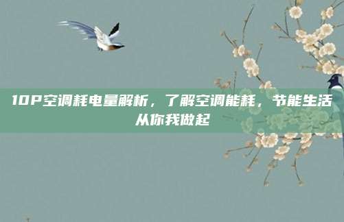 10P空调耗电量解析，了解空调能耗，节能生活从你我做起