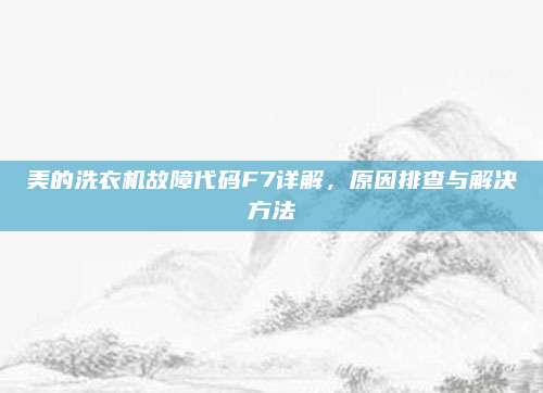美的洗衣机故障代码F7详解，原因排查与解决方法