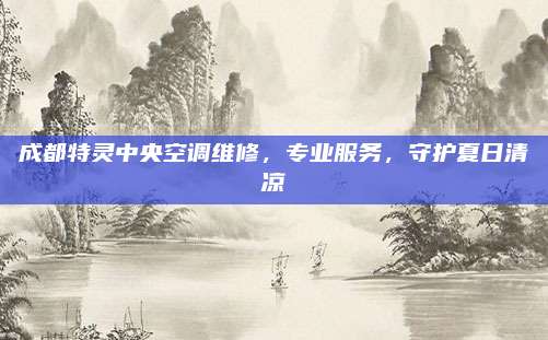 成都特灵中央空调维修，专业服务，守护夏日清凉