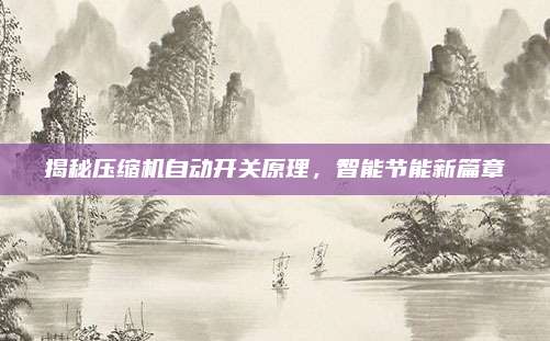 揭秘压缩机自动开关原理，智能节能新篇章