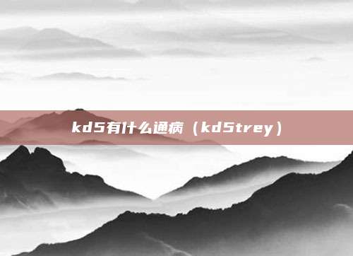 kd5有什么通病(kd5trey)