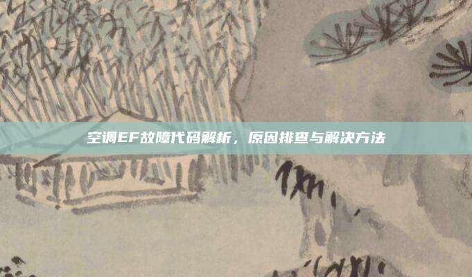 空调EF故障代码解析,原因排查与解决方法