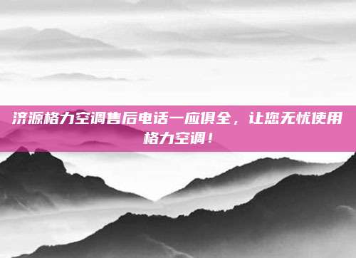 济源格力空调售后电话一应俱全，让您无忧使用格力空调！