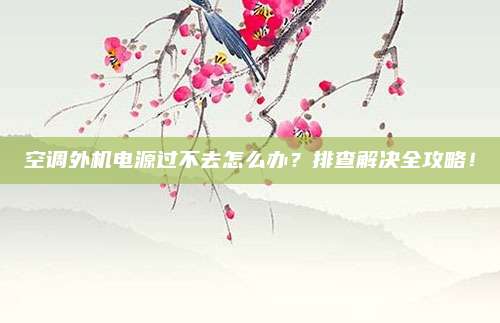 空调外机电源过不去怎么办？排查解决全攻略！