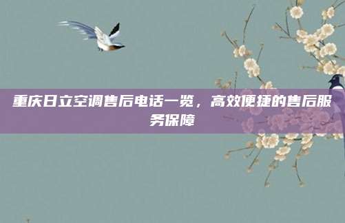重庆日立空调售后电话一览，高效便捷的售后服务保障