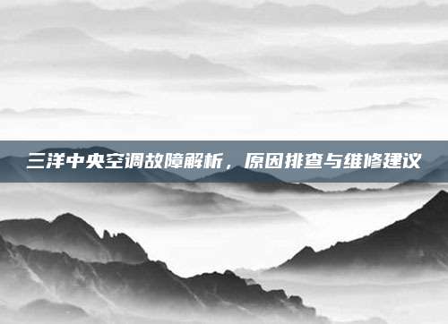 三洋中央空调故障解析，原因排查与维修建议