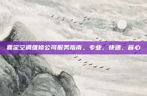 嘉定空调维修公司服务指南,专业、快速、省心
