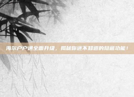 海尔户户通全面升级，揭秘你还不知道的隐藏功能！