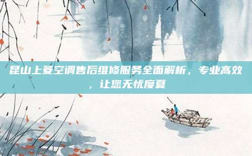 昆山上菱空调售后维修服务全面解析，专业高效，让您无忧度夏