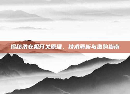 揭秘洗衣机开关原理，技术解析与选购指南