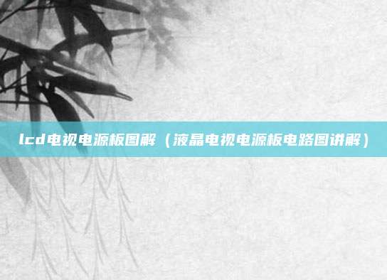 lcd电视电源板图解(液晶电视电源板电路图讲解)