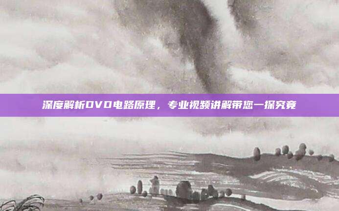 深度解析DVD电路原理,专业视频讲解带您一探究竟