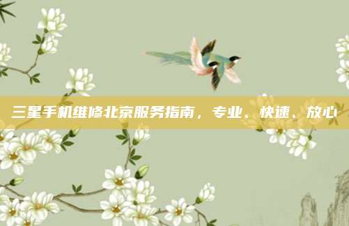 三星手机维修北京服务指南，专业、快速、放心