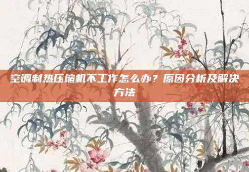 空调制热压缩机不工作怎么办？原因分析及解决方法