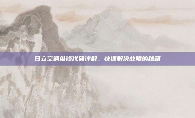 日立空调维修代码详解，快速解决故障的秘籍