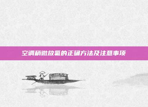 空调稍微放氟的正确方法及注意事项