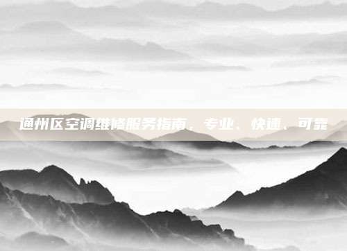 通州区空调维修服务指南，专业、快速、可靠