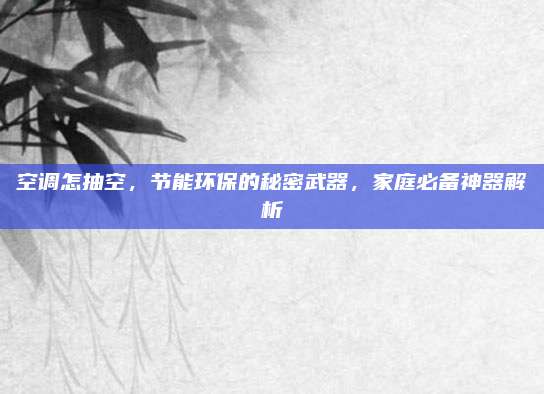 空调怎抽空，节能环保的秘密武器，家庭必备神器解析