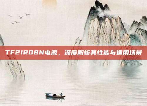 TF21R08N电源，深度解析其性能与适用场景