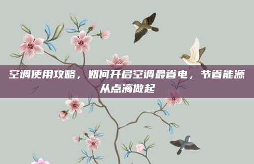 空调使用攻略，如何开启空调最省电，节省能源从点滴做起