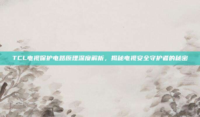 TCL电视保护电路原理深度解析,揭秘电视安全守护者的秘密