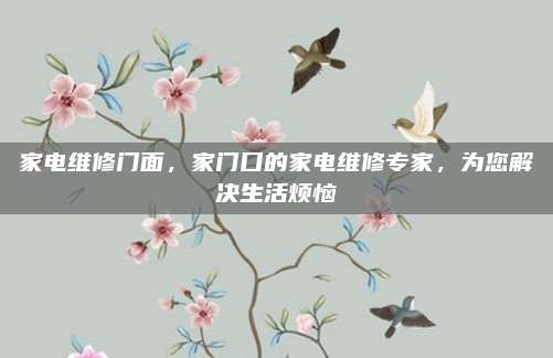 家电维修门面，家门口的家电维修专家，为您解决生活烦恼