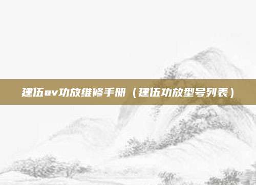建伍av功放维修手册（建伍功放型号列表）
