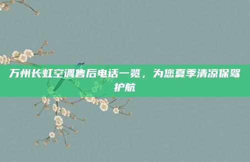 万州长虹空调售后电话一览，为您夏季清凉保驾护航