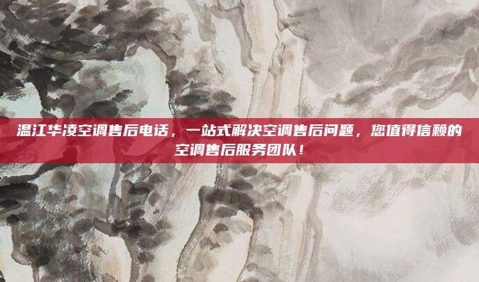 温江华凌空调售后电话，一站式解决空调售后问题，您值得信赖的空调售后服务团队！