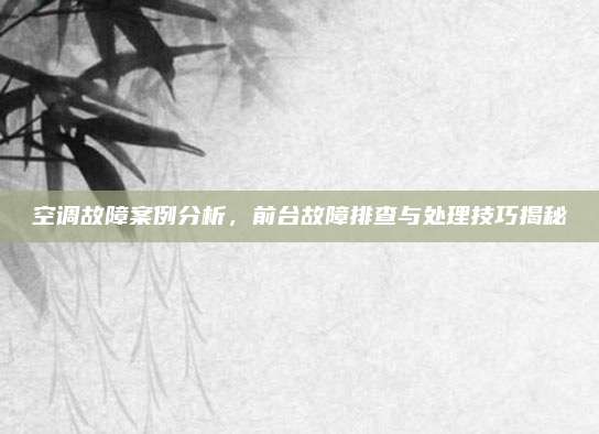 空调故障案例分析，前台故障排查与处理技巧揭秘