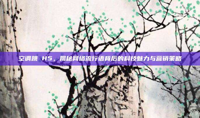 空调跳 H5，揭秘网络流行语背后的科技魅力与营销策略