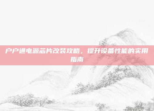户户通电源芯片改装攻略，提升设备性能的实用指南