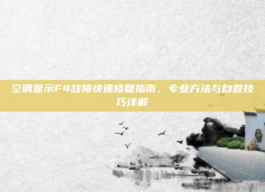 空调显示F4故障快速修复指南，专业方法与自救技巧详解