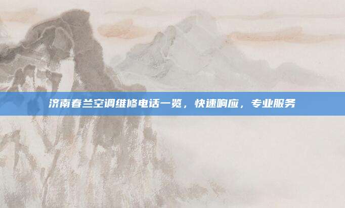济南春兰空调维修电话一览,快速响应,专业服务