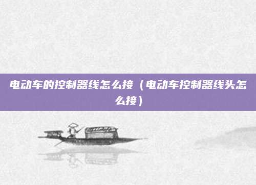 电动车的控制器线怎么接（电动车控制器线头怎么接）