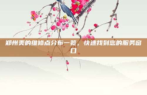 郑州美的维修点分布一览，快速找到您的服务窗口