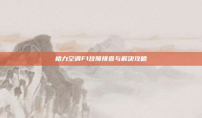 格力空调F1故障排查与解决攻略