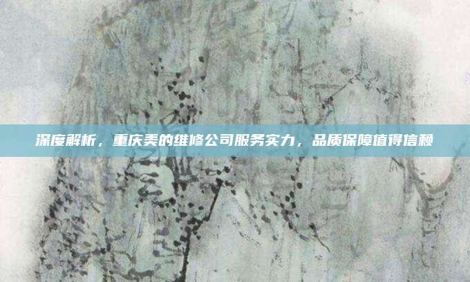 深度解析，重庆美的维修公司服务实力，品质保障值得信赖
